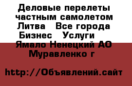 Деловые перелеты частным самолетом Литва - Все города Бизнес » Услуги   . Ямало-Ненецкий АО,Муравленко г.